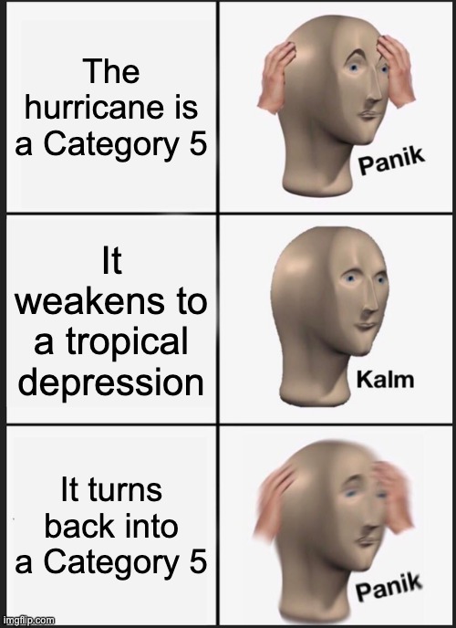 Panik Kalm Panik Meme | The hurricane is a Category 5 It weakens to a tropical depression It turns back into a Category 5 | image tagged in memes,panik kalm panik | made w/ Imgflip meme maker