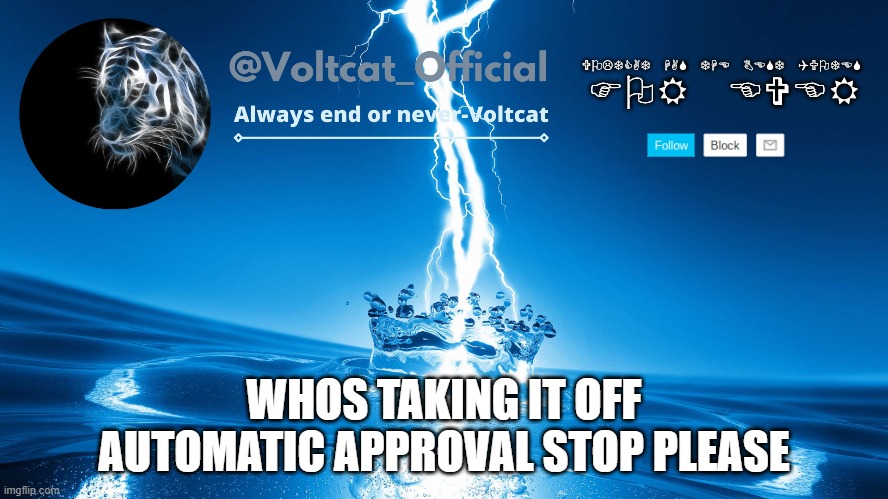 only take it off auto approval when someone gets banned OK im the owner and if i find out who did it imma have a talk with them | WHOS TAKING IT OFF AUTOMATIC APPROVAL STOP PLEASE | image tagged in voltcat new template | made w/ Imgflip meme maker