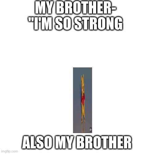 Blank Transparent Square | MY BROTHER- "I'M SO STRONG; ALSO MY BROTHER | image tagged in memes,blank transparent square | made w/ Imgflip meme maker