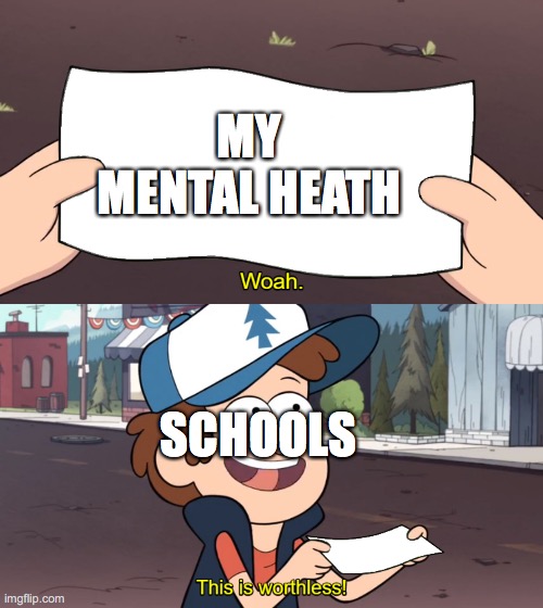 This is Worthless | MY MENTAL HEATH; SCHOOLS | image tagged in this is worthless | made w/ Imgflip meme maker