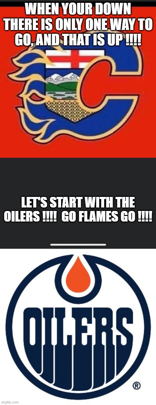 WHEN YOUR DOWN THERE IS ONLY ONE WAY TO GO, AND THAT IS UP !!!! LET'S START WITH THE OILERS !!!!  GO FLAMES GO !!!! | made w/ Imgflip meme maker