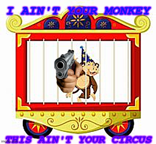 ain't your monkey | I AIN'T YOUR MONKEY; THIS AIN'T YOUR CIRCUS | image tagged in circus monkey | made w/ Imgflip meme maker