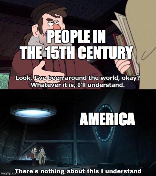 15 and 16 cenutury | PEOPLE IN THE 15TH CENTURY; AMERICA | image tagged in gravity falls understanding | made w/ Imgflip meme maker