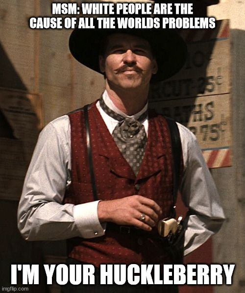 Chuckleberry | MSM: WHITE PEOPLE ARE THE CAUSE OF ALL THE WORLDS PROBLEMS; I'M YOUR HUCKLEBERRY | image tagged in doc holiday | made w/ Imgflip meme maker