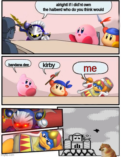 meta knights question | alright! if i did'nt own the halberd who do you think would; bandana dee; kirby; me | image tagged in meta knight,kirby,king dedede | made w/ Imgflip meme maker