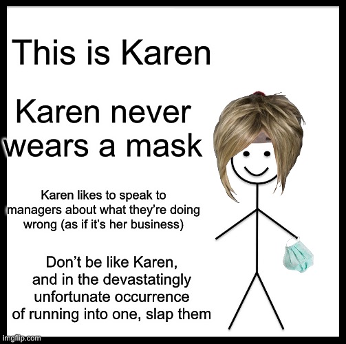 Be Like Bill | This is Karen; Karen never wears a mask; Karen likes to speak to managers about what they’re doing wrong (as if it’s her business); Don’t be like Karen, and in the devastatingly unfortunate occurrence of running into one, slap them | image tagged in memes,be like bill | made w/ Imgflip meme maker