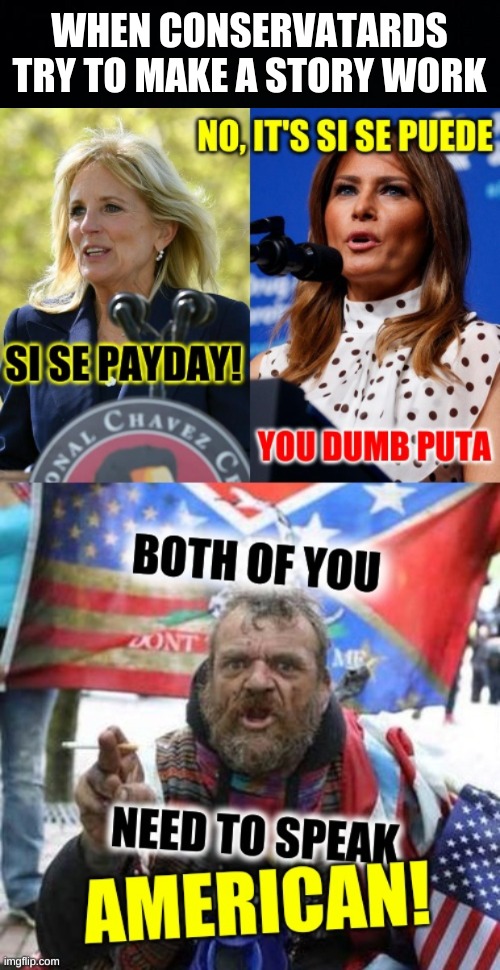 WHEN CONSERVATARDS
TRY TO MAKE A STORY WORK | image tagged in conservative alt right tardo,jill biden,melania trump,language,conservative logic,murica | made w/ Imgflip meme maker