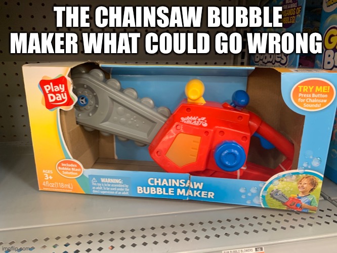 Post in comments what you think could go wrong | THE CHAINSAW BUBBLE MAKER WHAT COULD GO WRONG | image tagged in chainsaw,bubbles | made w/ Imgflip meme maker