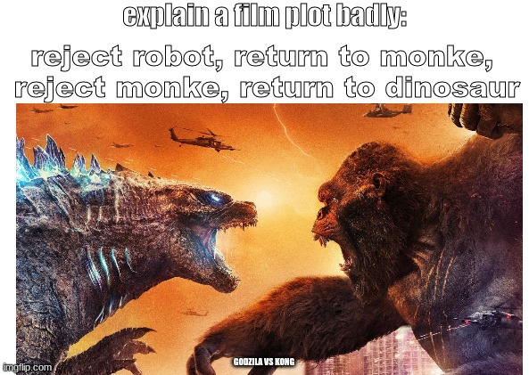 Image Tittle | explain a film plot badly:; reject robot, return to monke, 
reject monke, return to dinosaur; GODZILA VS KONG | image tagged in movie,godzilla,kong godzilla doge | made w/ Imgflip meme maker