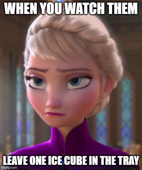 Seriously face  | WHEN YOU WATCH THEM; LEAVE ONE ICE CUBE IN THE TRAY | image tagged in seriously face,elsa,frozen,ice,ice cube | made w/ Imgflip meme maker