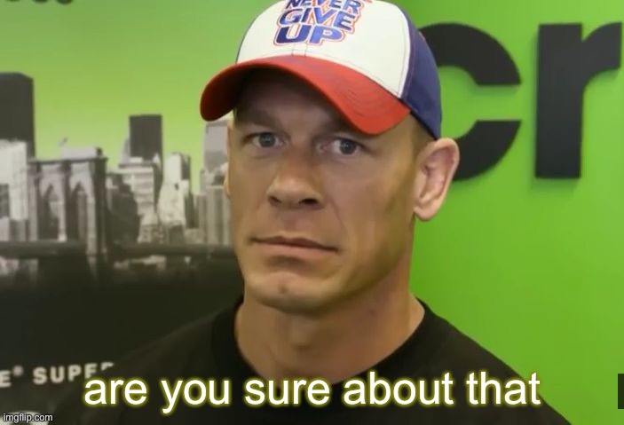 John Cena - are you sure about that? | are you sure about that | image tagged in john cena - are you sure about that | made w/ Imgflip meme maker