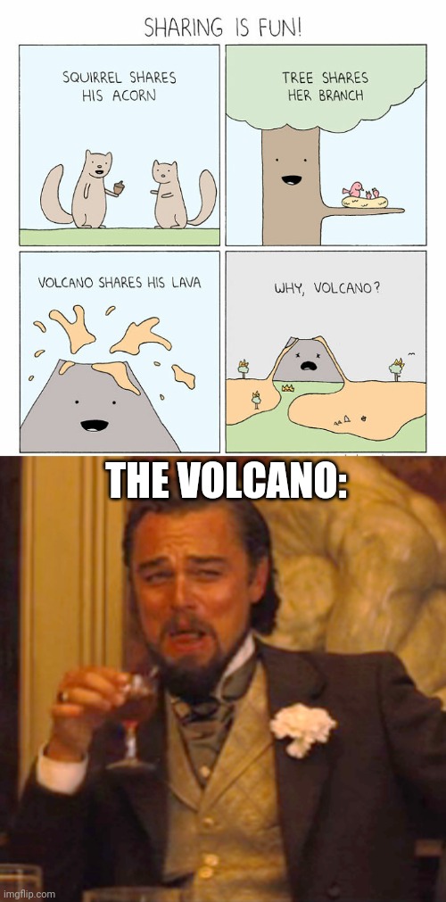 Sharing is always good... until it isn't. | THE VOLCANO: | image tagged in memes,laughing leo,dark humor,volcano,funny,death | made w/ Imgflip meme maker