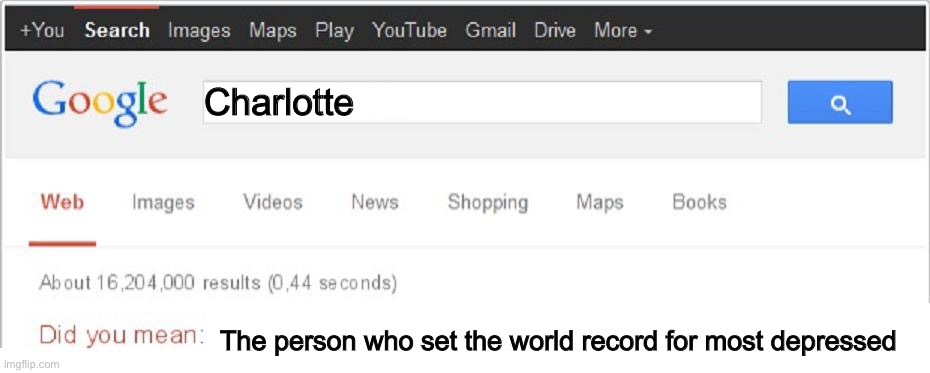 Oh my. | Charlotte; The person who set the world record for most depressed | image tagged in did you mean | made w/ Imgflip meme maker