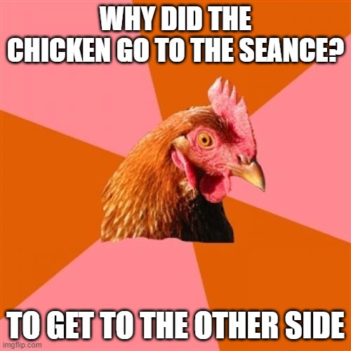 Chicken seance | WHY DID THE CHICKEN GO TO THE SEANCE? TO GET TO THE OTHER SIDE | image tagged in memes,anti joke chicken | made w/ Imgflip meme maker