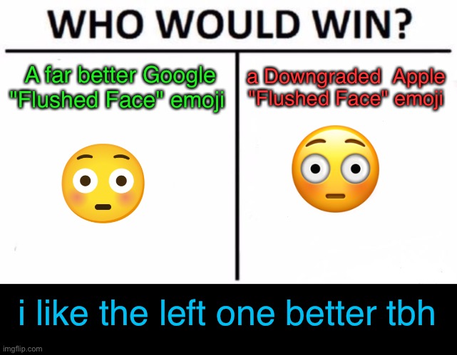 Google Vs apple >:) | A far better Google "Flushed Face" emoji; a Downgraded  Apple "Flushed Face" emoji; i like the left one better tbh | image tagged in memes,who would win,funny,funny memes,apple,google | made w/ Imgflip meme maker
