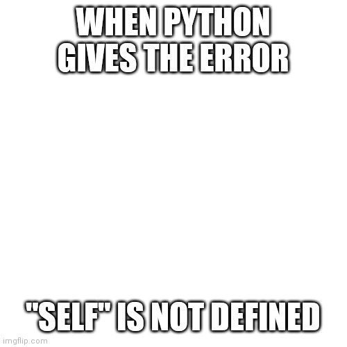 E | WHEN PYTHON GIVES THE ERROR; "SELF" IS NOT DEFINED | image tagged in memes,blank transparent square | made w/ Imgflip meme maker