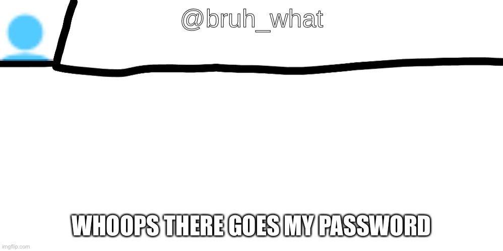 WHOOPS THERE GOES MY PASSWORD | image tagged in oops,msmg,ms_memer_group | made w/ Imgflip meme maker