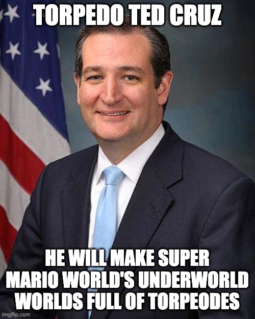 Ted Cruz | TORPEDO TED CRUZ HE WILL MAKE SUPER MARIO WORLD'S UNDERWORLD WORLDS FULL OF TORPEODES | image tagged in ted cruz | made w/ Imgflip meme maker