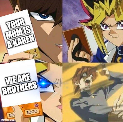 Yugioh card draw |  YOUR MOM IS A KAREN; WE ARE BROTHERS | image tagged in yugioh card draw,karen | made w/ Imgflip meme maker