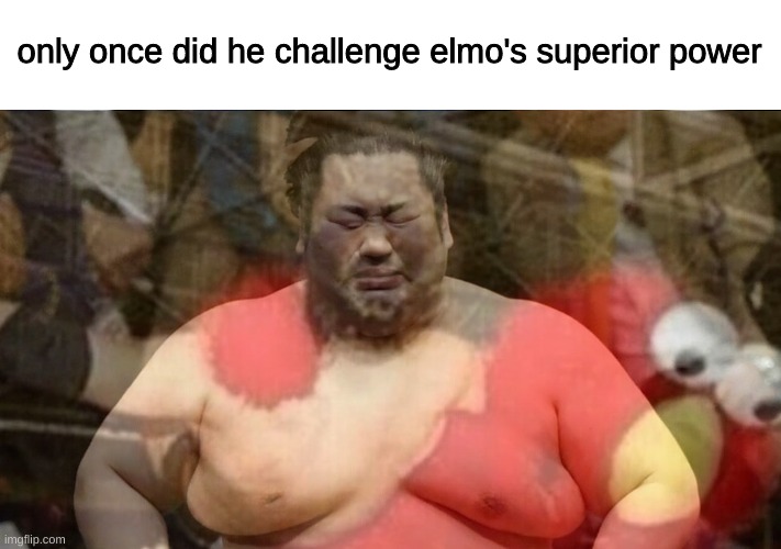 He is superior. | only once did he challenge elmo's superior power | image tagged in im to lazy for tags | made w/ Imgflip meme maker