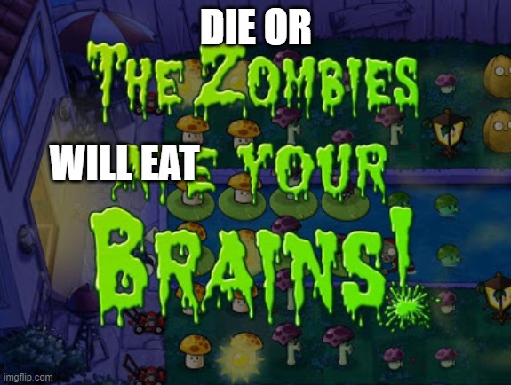 I hate pvz somtimes |  DIE OR; WILL EAT | image tagged in the zombies ate your brains,pvz | made w/ Imgflip meme maker