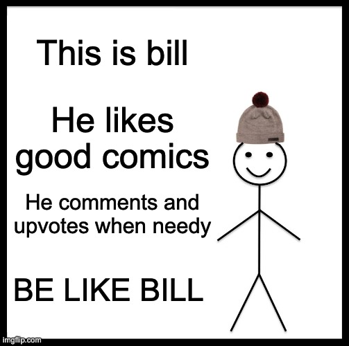 Be Like Bill Meme | This is bill He likes good comics He comments and upvotes when needy BE LIKE BILL | image tagged in memes,be like bill | made w/ Imgflip meme maker