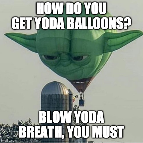 Yoda Balloon | HOW DO YOU GET YODA BALLOONS? BLOW YODA BREATH, YOU MUST | image tagged in yoda balloon | made w/ Imgflip meme maker