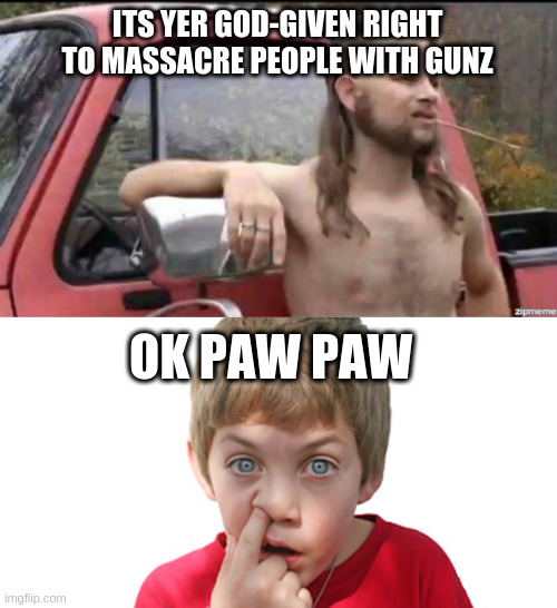 ITS YER GOD-GIVEN RIGHT TO MASSACRE PEOPLE WITH GUNZ; OK PAW PAW | image tagged in almost politically correct redneck,dumb kid | made w/ Imgflip meme maker