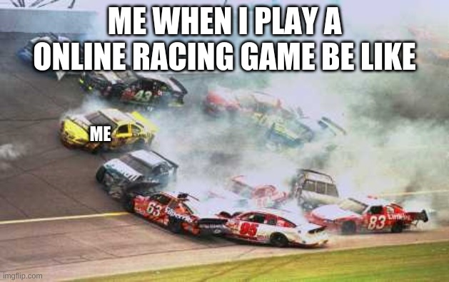 Because Race Car Meme | ME WHEN I PLAY A ONLINE RACING GAME BE LIKE; ME | image tagged in memes,because race car | made w/ Imgflip meme maker