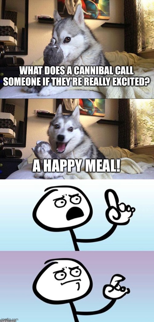 Oof | WHAT DOES A CANNIBAL CALL SOMEONE IF THEY’RE REALLY EXCITED? A HAPPY MEAL! | image tagged in bad pun dog,funny,dark humor,cannibalism,happy | made w/ Imgflip meme maker