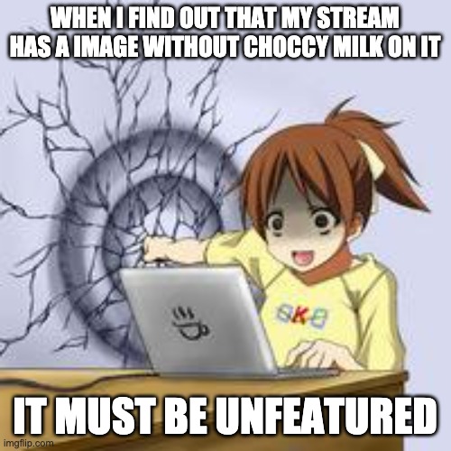 Anime wall punch | WHEN I FIND OUT THAT MY STREAM HAS A IMAGE WITHOUT CHOCCY MILK ON IT IT MUST BE UNFEATURED | image tagged in anime wall punch | made w/ Imgflip meme maker