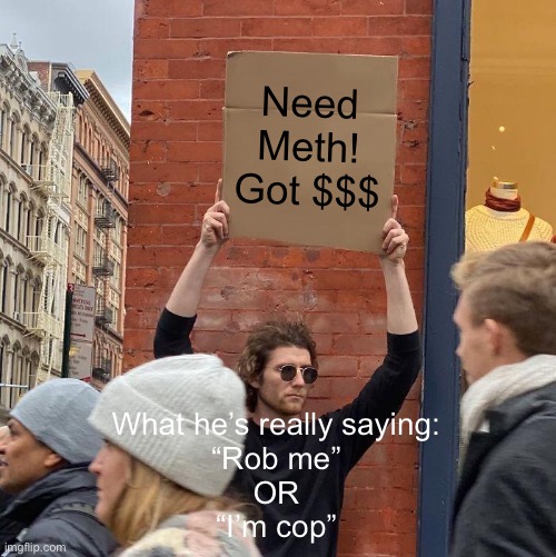 Need Meth! Got $$$; What he’s really saying:
“Rob me”
OR
“I’m cop” | image tagged in memes,guy holding cardboard sign | made w/ Imgflip meme maker