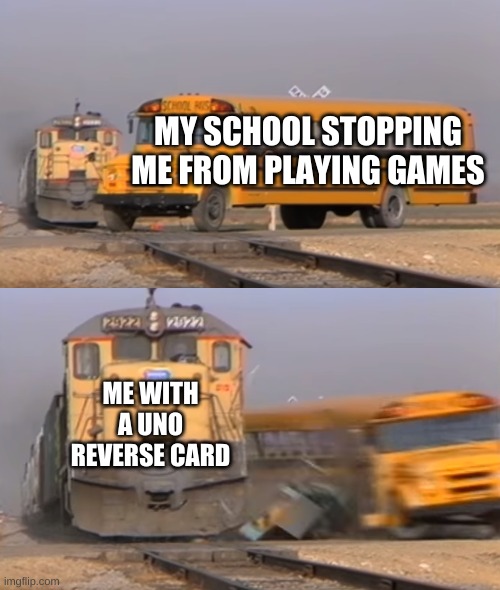 A train hitting a school bus | MY SCHOOL STOPPING ME FROM PLAYING GAMES; ME WITH A UNO REVERSE CARD | image tagged in a train hitting a school bus | made w/ Imgflip meme maker