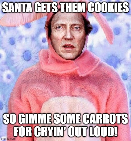Gimme Them Carrots | SANTA GETS THEM COOKIES; SO GIMME SOME CARROTS FOR CRYIN' OUT LOUD! | image tagged in christopher walken bunny,easter | made w/ Imgflip meme maker