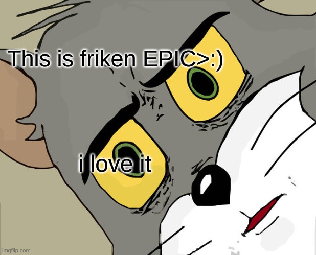 Unsettled Tom Meme | This is friken EPIC>:) i love it | image tagged in memes,unsettled tom | made w/ Imgflip meme maker