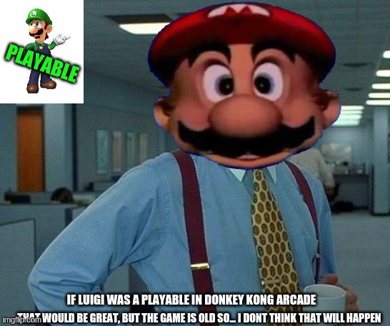 Man, Wish Luigi Was Playable | PLAYABLE; IF LUIGI WAS A PLAYABLE IN DONKEY KONG ARCADE; THAT WOULD BE GREAT, BUT THE GAME IS OLD SO... I DONT THINK THAT WILL HAPPEN | image tagged in playable,luigi,mario,donkey kong | made w/ Imgflip meme maker
