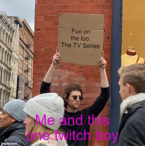 Lul Stinky | Fun on the loo: The TV Series; Me and this one twitch boy | image tagged in memes,guy holding cardboard sign | made w/ Imgflip meme maker