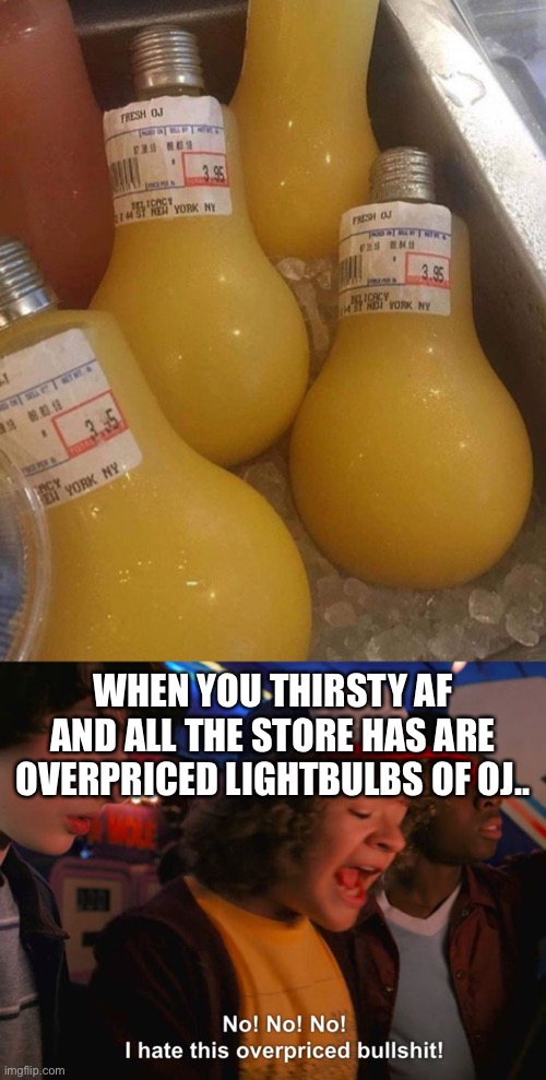 You had one job | WHEN YOU THIRSTY AF AND ALL THE STORE HAS ARE OVERPRICED LIGHTBULBS OF OJ.. | image tagged in stranger things overpriced,fail,orange juice,oj,lightbulb,you had one job | made w/ Imgflip meme maker