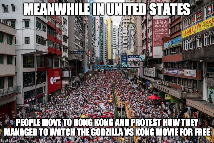 Hong Kong Protest Support | MEANWHILE IN UNITED STATES PEOPLE MOVE TO HONG KONG AND PROTEST HOW THEY MANAGED TO WATCH THE GODZILLA VS KONG MOVIE FOR FREE | image tagged in hong kong protest support | made w/ Imgflip meme maker