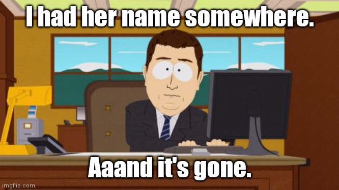 Aaaaand Its Gone Meme | I had her name somewhere. Aaand it's gone. | image tagged in memes,aaaaand its gone | made w/ Imgflip meme maker