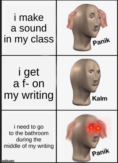 Panik Kalm Panik Meme | i make a sound in my class; i get a f- on my writing; i need to go to the bathroom during the middle of my writing | image tagged in memes,panik kalm panik | made w/ Imgflip meme maker