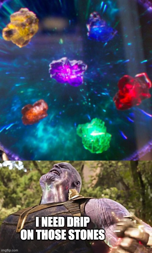 Thanos Infinity Stones | I NEED DRIP ON THOSE STONES | image tagged in thanos infinity stones | made w/ Imgflip meme maker