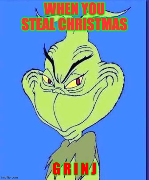 Good Grinch | WHEN YOU STEAL CHRISTMAS G R I N J | image tagged in good grinch | made w/ Imgflip meme maker