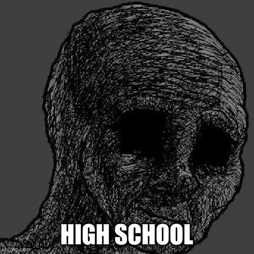 Cursed wojak | HIGH SCHOOL | image tagged in cursed wojak | made w/ Imgflip meme maker