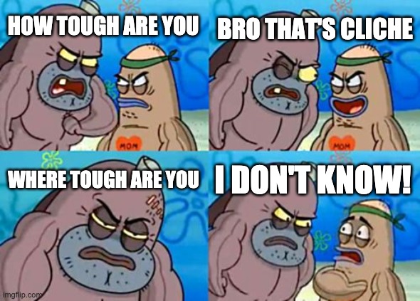 How Tough Are You Meme | HOW TOUGH ARE YOU BRO THAT'S CLICHE WHERE TOUGH ARE YOU I DON'T KNOW! | image tagged in memes,how tough are you | made w/ Imgflip meme maker