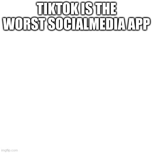 I Hate TikTok So Much | TIKTOK IS THE WORST SOCIALMEDIA APP | image tagged in memes,blank transparent square,tiktok sucks | made w/ Imgflip meme maker