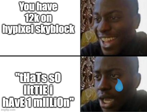 Oh yeah! Oh no... | You have 12k on hypixel skyblock; "tHaTs sO lItTlE i hAvE 1 mIlLiOn" | image tagged in oh yeah oh no | made w/ Imgflip meme maker