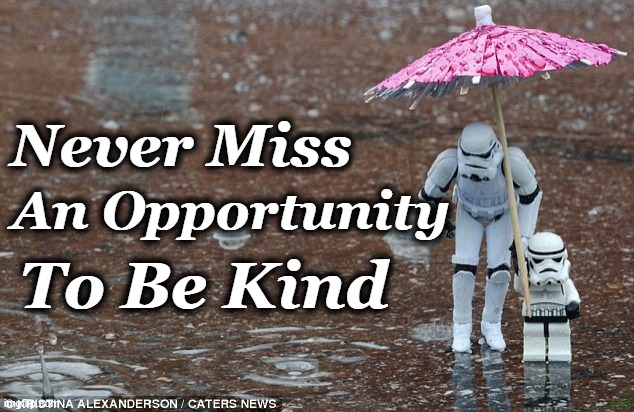  Never Miss; An Opportunity; To Be Kind | image tagged in stormtrooper,be kind,umbrella | made w/ Imgflip meme maker