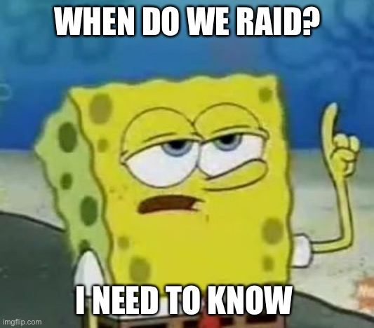? | WHEN DO WE RAID? I NEED TO KNOW | image tagged in memes,i'll have you know spongebob | made w/ Imgflip meme maker