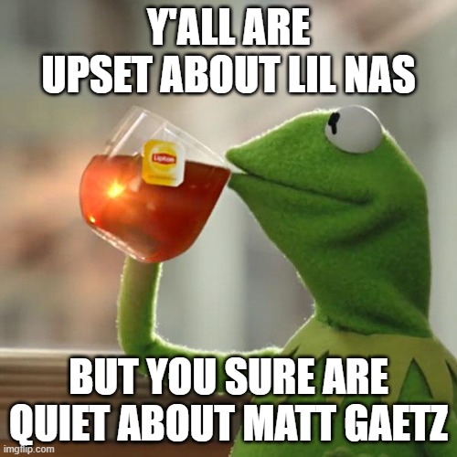 weird. | Y'ALL ARE UPSET ABOUT LIL NAS; BUT YOU SURE ARE QUIET ABOUT MATT GAETZ | image tagged in memes,but that's none of my business,kermit the frog | made w/ Imgflip meme maker